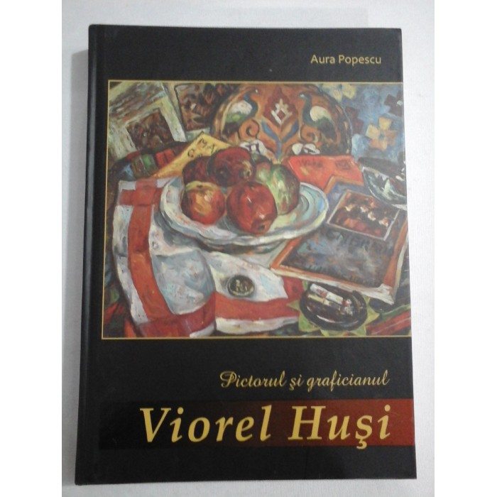 PICTORUL SI GRAFICIANUL - VIOREL HUSI - AURA POPESCU